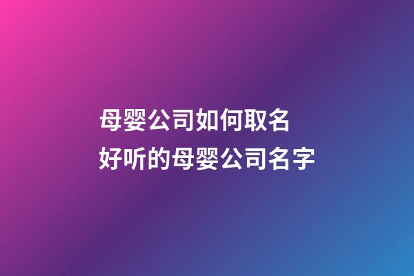 母婴公司如何取名 好听的母婴公司名字-第1张-公司起名-玄机派